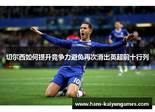 切尔西如何提升竞争力避免再次滑出英超前十行列 切尔西如何提升竞争力避免再次滑出英超前十行列
