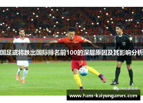 国足或将跌出国际排名前100的深层原因及其影响分析 国足或将跌出国际排名前100的深层原因及其影响分析