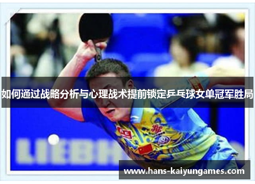 如何通过战略分析与心理战术提前锁定乒乓球女单冠军胜局 如何通过战略分析与心理战术提前锁定乒乓球女单冠军胜局