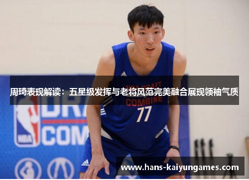 周琦表现解读:五星级发挥与老将风范完美融合展现领袖气质 周琦表现解读:五星级发挥与老将风范完美融合展现领袖气质