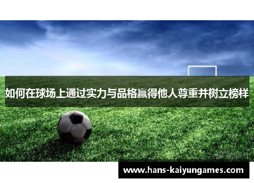 如何在球场上通过实力与品格赢得他人尊重并树立榜样 如何在球场上通过实力与品格赢得他人尊重并树立榜样