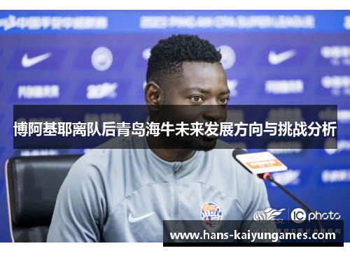 博阿基耶离队后青岛海牛未来发展方向与挑战分析