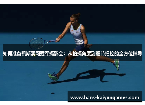 如何准备凯斯澳网冠军摄影会：从拍摄角度到细节把控的全方位指导