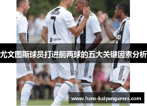 尤文图斯球员打进前两球的五大关键因素分析
