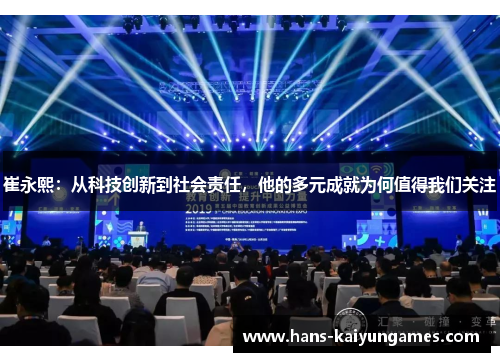 崔永熙：从科技创新到社会责任，他的多元成就为何值得我们关注