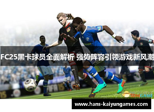 FC25黑卡球员全面解析 强势阵容引领游戏新风潮