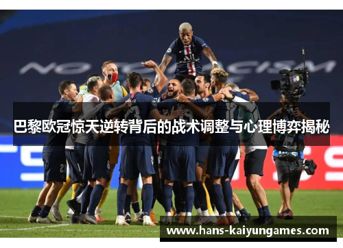 巴黎欧冠惊天逆转背后的战术调整与心理博弈揭秘