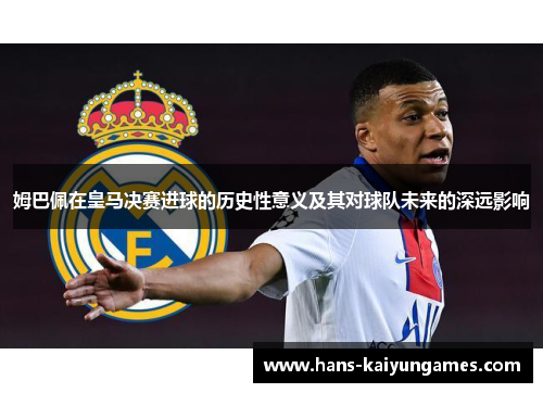 姆巴佩在皇马决赛进球的历史性意义及其对球队未来的深远影响