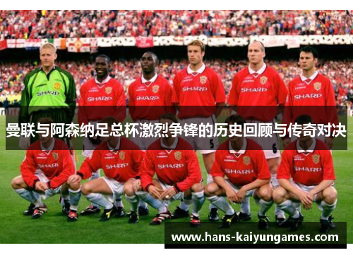 曼联与阿森纳足总杯激烈争锋的历史回顾与传奇对决 曼联与阿森纳足总杯激烈争锋的历史回顾与传奇对决