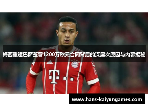 梅西重返巴萨签署1200万欧元合同背后的深层次原因与内幕揭秘