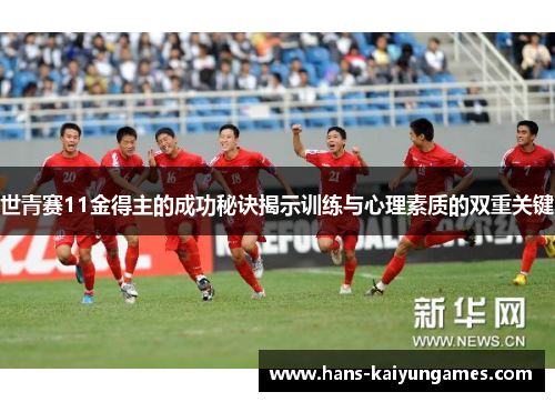 世青赛11金得主的成功秘诀揭示训练与心理素质的双重关键 世青赛11金得主的成功秘诀揭示训练与心理素质的双重关键