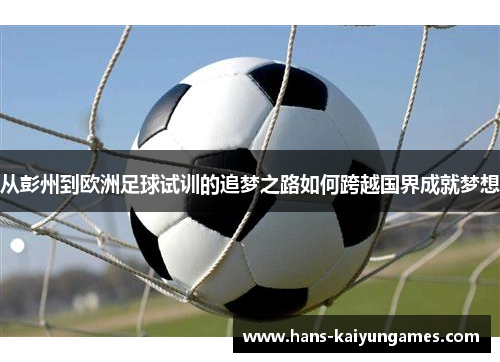 从彭州到欧洲足球试训的追梦之路如何跨越国界成就梦想 从彭州到欧洲足球试训的追梦之路如何跨越国界成就梦想