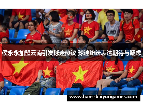 侯永永加盟云南引发球迷热议 球迷纷纷表达期待与疑虑 侯永永加盟云南引发球迷热议 球迷纷纷表达期待与疑虑