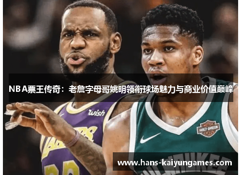 NBA票王传奇:老詹字母哥姚明领衔球场魅力与商业价值巅峰 NBA票王传奇:老詹字母哥姚明领衔球场魅力与商业价值巅峰
