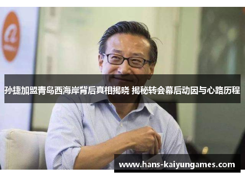 孙捷加盟青岛西海岸背后真相揭晓 揭秘转会幕后动因与心路历程 孙捷加盟青岛西海岸背后真相揭晓 揭秘转会幕后动因与心路历程