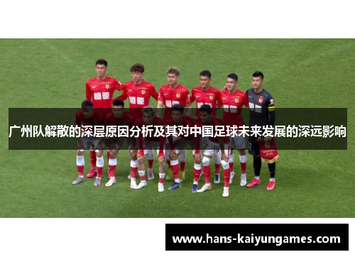 广州队解散的深层原因分析及其对中国足球未来发展的深远影响 广州队解散的深层原因分析及其对中国足球未来发展的深远影响