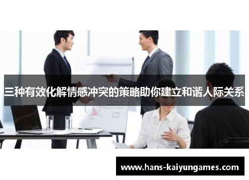 三种有效化解情感冲突的策略助你建立和谐人际关系