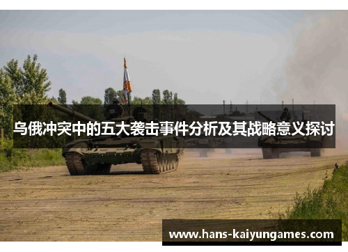 乌俄冲突中的五大袭击事件分析及其战略意义探讨