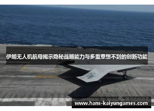 伊朗无人机航母揭示隐秘战略能力与多重意想不到的创新功能