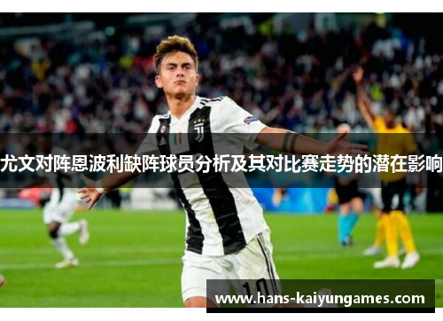 尤文对阵恩波利缺阵球员分析及其对比赛走势的潜在影响