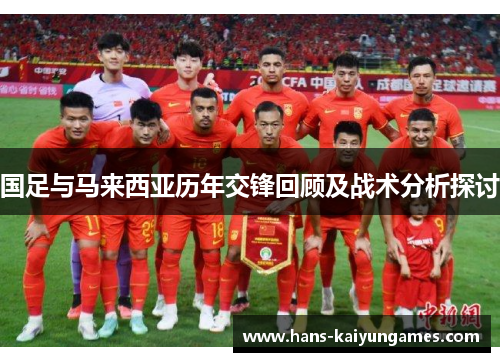 国足与马来西亚历年交锋回顾及战术分析探讨