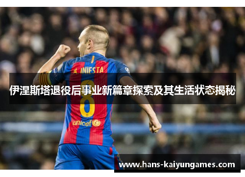伊涅斯塔退役后事业新篇章探索及其生活状态揭秘