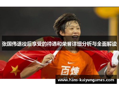 张国伟退役后享受的待遇和荣誉详细分析与全面解读