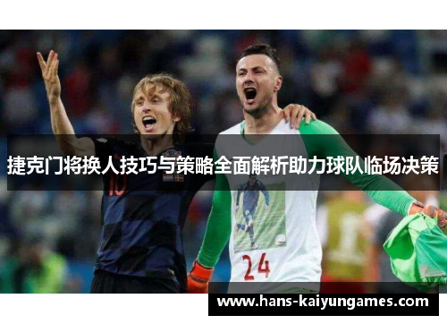 捷克门将换人技巧与策略全面解析助力球队临场决策 捷克门将换人技巧与策略全面解析助力球队临场决策