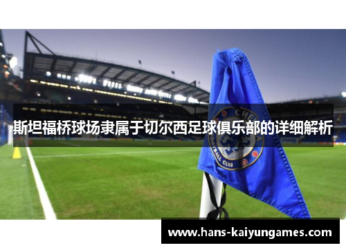 斯坦福桥球场隶属于切尔西足球俱乐部的详细解析 斯坦福桥球场隶属于切尔西足球俱乐部的详细解析