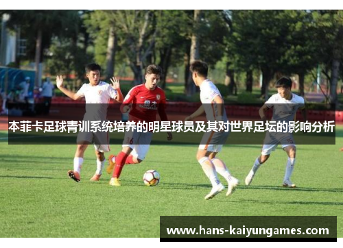 本菲卡足球青训系统培养的明星球员及其对世界足坛的影响分析 本菲卡足球青训系统培养的明星球员及其对世界足坛的影响分析