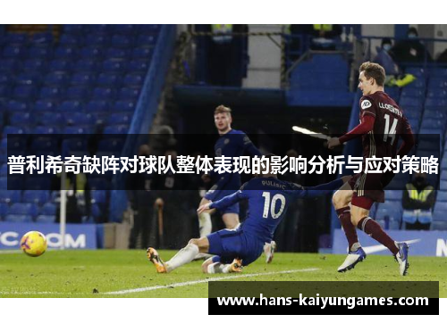 普利希奇缺阵对球队整体表现的影响分析与应对策略 普利希奇缺阵对球队整体表现的影响分析与应对策略