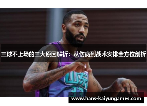 三球不上场的三大原因解析:从伤病到战术安排全方位剖析 三球不上场的三大原因解析:从伤病到战术安排全方位剖析