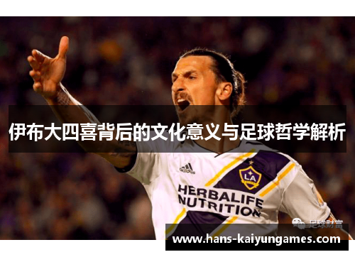 伊布大四喜背后的文化意义与足球哲学解析 伊布大四喜背后的文化意义与足球哲学解析