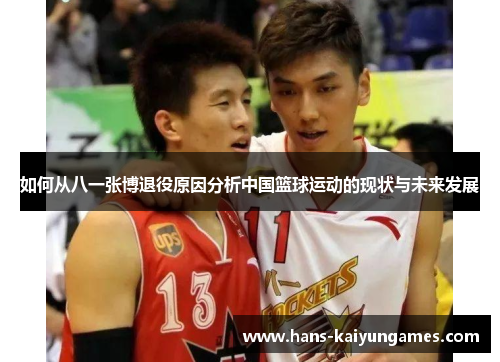 如何从八一张博退役原因分析中国篮球运动的现状与未来发展