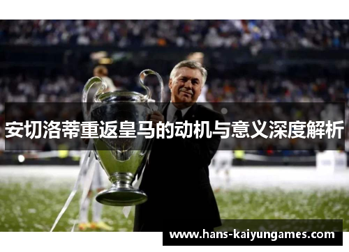 安切洛蒂重返皇马的动机与意义深度解析 安切洛蒂重返皇马的动机与意义深度解析