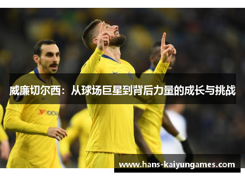 威廉切尔西:从球场巨星到背后力量的成长与挑战 威廉切尔西:从球场巨星到背后力量的成长与挑战