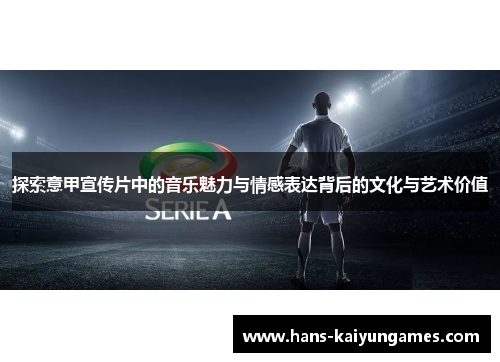 探索意甲宣传片中的音乐魅力与情感表达背后的文化与艺术价值
