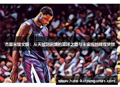 杰里米埃文斯:从天赋到困境的篮球之路与未实现的辉煌梦想 杰里米埃文斯:从天赋到困境的篮球之路与未实现的辉煌梦想