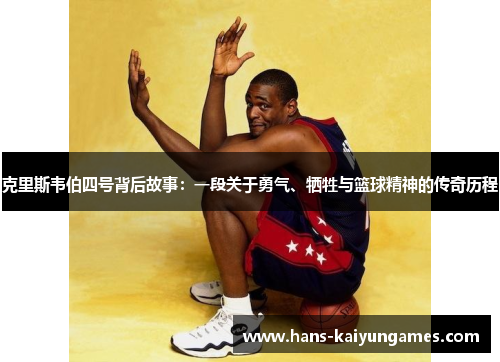 克里斯韦伯四号背后故事：一段关于勇气、牺牲与篮球精神的传奇历程
