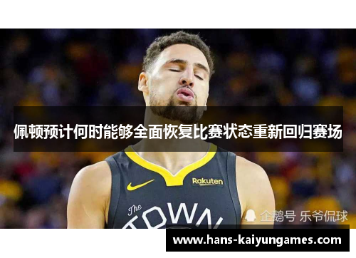 佩顿预计何时能够全面恢复比赛状态重新回归赛场