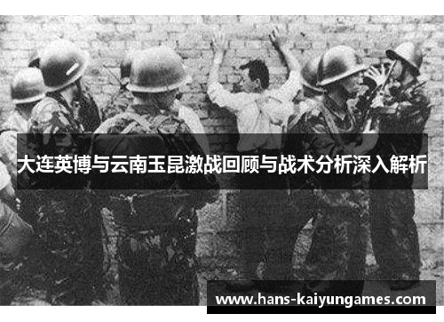 大连英博与云南玉昆激战回顾与战术分析深入解析