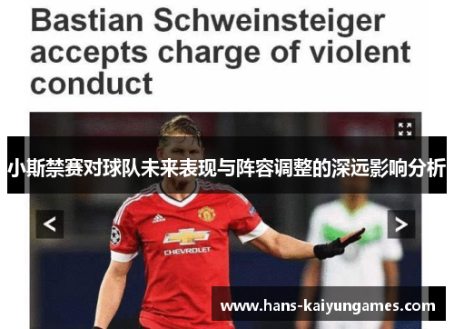小斯禁赛对球队未来表现与阵容调整的深远影响分析 小斯禁赛对球队未来表现与阵容调整的深远影响分析