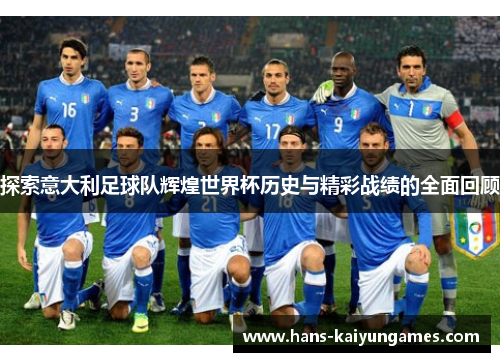 探索意大利足球队辉煌世界杯历史与精彩战绩的全面回顾