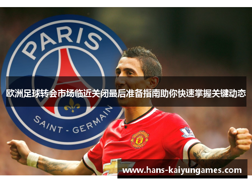 欧洲足球转会市场临近关闭最后准备指南助你快速掌握关键动态