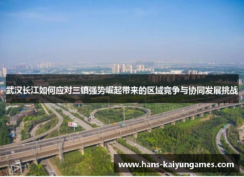 武汉长江如何应对三镇强势崛起带来的区域竞争与协同发展挑战