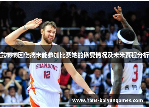 武桐桐因伤病未能参加比赛她的恢复情况及未来赛程分析