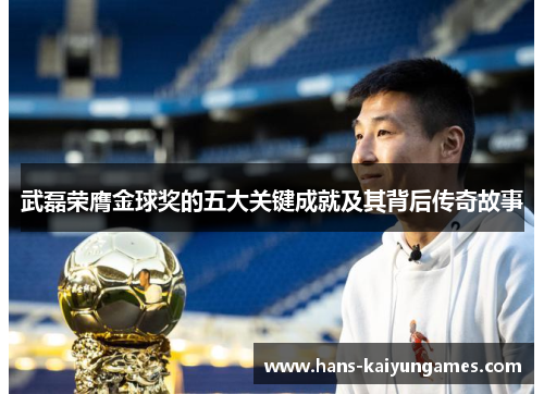 武磊荣膺金球奖的五大关键成就及其背后传奇故事