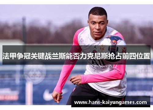 法甲争冠关键战兰斯能否力克尼斯抢占前四位置