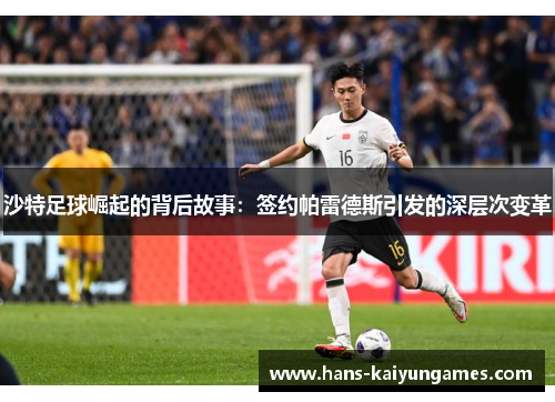 沙特足球崛起的背后故事:签约帕雷德斯引发的深层次变革 沙特足球崛起的背后故事:签约帕雷德斯引发的深层次变革