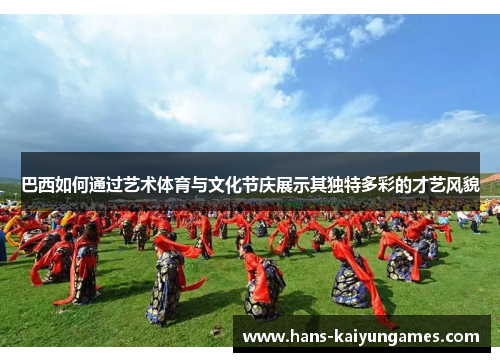 巴西如何通过艺术体育与文化节庆展示其独特多彩的才艺风貌